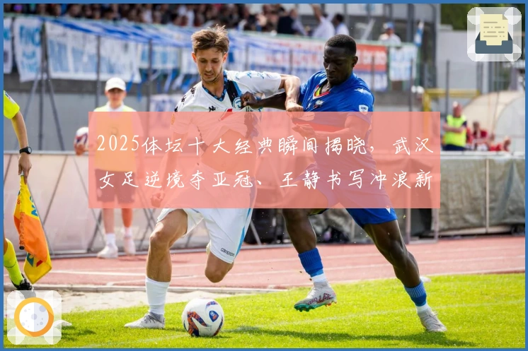 2025体坛十大经典瞬间揭晓，武汉女足逆境夺亚冠、王静书写冲浪新篇