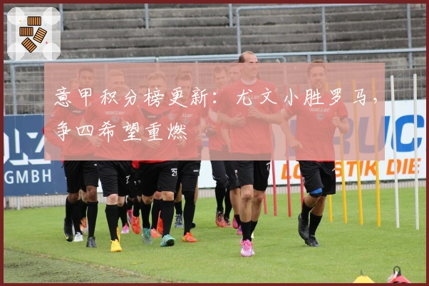 意甲积分榜更新：尤文小胜罗马，争四希望重燃