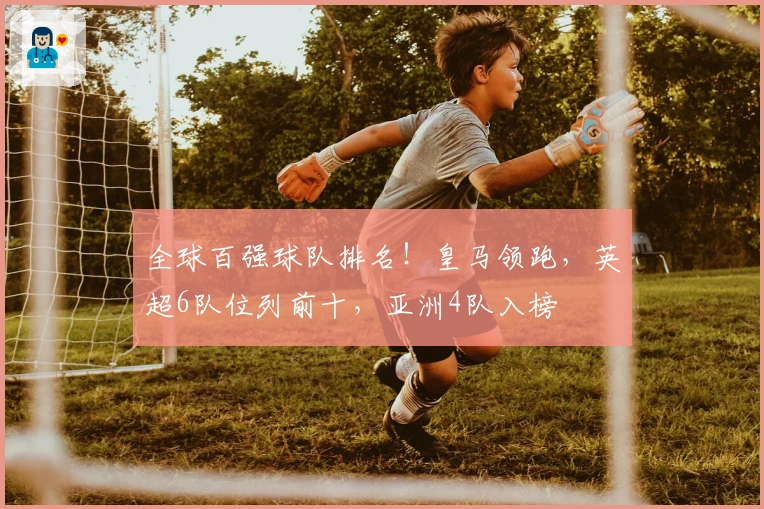 全球百强球队排名！皇马领跑，英超6队位列前十，亚洲4队入榜