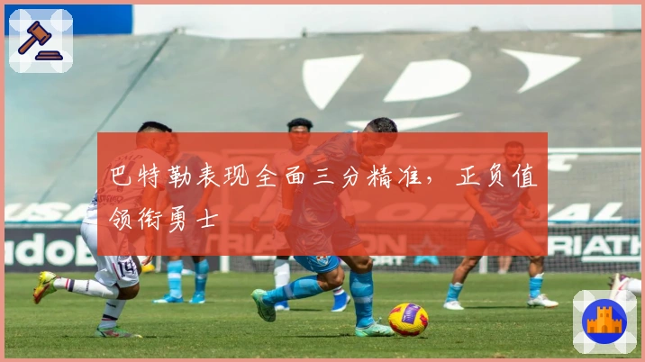 巴特勒表现全面三分精准，正负值领衔勇士